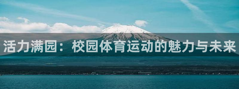 3377体育官网下载平台APP:活力满园:校园体育运动的魅力